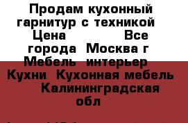 Продам кухонный гарнитур с техникой › Цена ­ 25 000 - Все города, Москва г. Мебель, интерьер » Кухни. Кухонная мебель   . Калининградская обл.